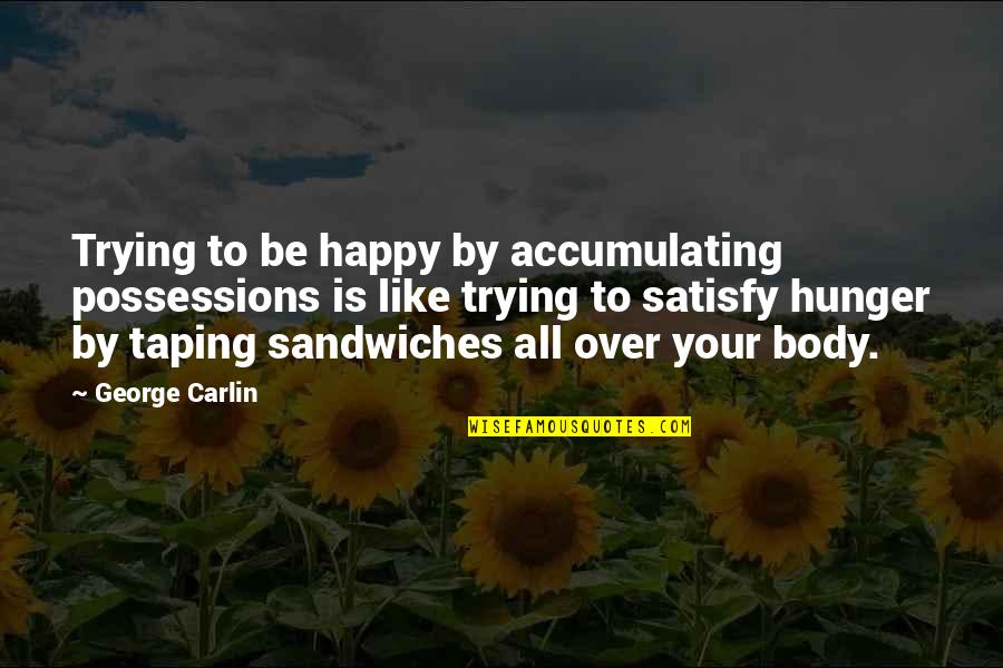 Happy Birthday Swthrt Quotes By George Carlin: Trying to be happy by accumulating possessions is Happy Birthday Swthrt Quotes By George Carlin: Trying to be happy by accumulating possessions is