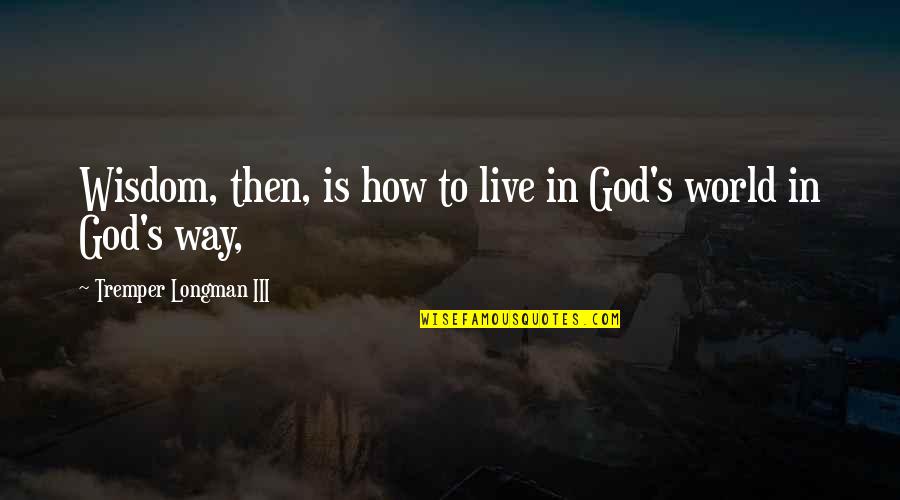Happy Birthday To Me Memorable Quotes By Tremper Longman III: Wisdom, then, is how to live in God's Happy Birthday To Me Memorable Quotes By Tremper Longman III: Wisdom, then, is how to live in God's