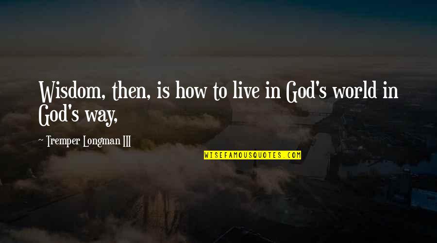 Happy Birthday To Me Memorable Quotes By Tremper Longman III: Wisdom, then, is how to live in God's