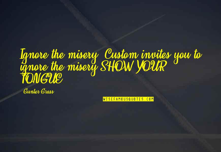 Happy Birthday To My First Born Nephew Quotes By Gunter Grass: Ignore the misery. Custom invites you to ignore