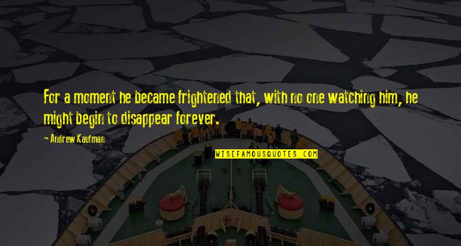 Happy Birthday To My First Born Son Quotes By Andrew Kaufman: For a moment he became frightened that, with Happy Birthday To My First Born Son Quotes By Andrew Kaufman: For a moment he became frightened that, with