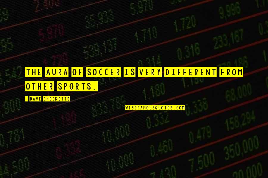 Happy Birthday To Someone Who Passed Away Quotes By Dave Checketts: The aura of soccer is very different from Happy Birthday To Someone Who Passed Away Quotes By Dave Checketts: The aura of soccer is very different from