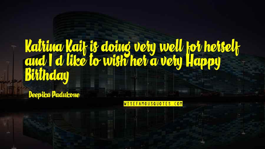 Happy Birthday To You As Well Quotes By Deepika Padukone: Katrina Kaif is doing very well for herself Happy Birthday To You As Well Quotes By Deepika Padukone: Katrina Kaif is doing very well for herself