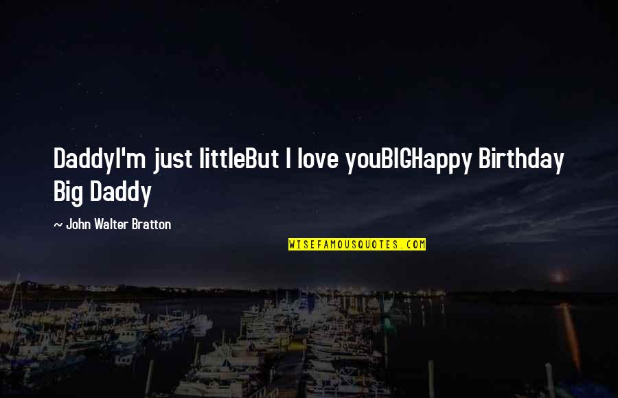 Happy Birthday With Quotes By John Walter Bratton: DaddyI'm just littleBut I love youBIGHappy Birthday Big