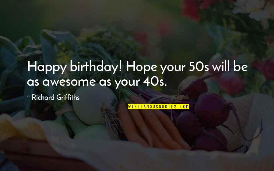 Happy Birthday With Quotes By Richard Griffiths: Happy birthday! Hope your 50s will be as