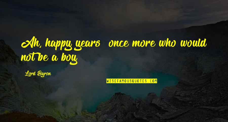 Happy Boy Quotes By Lord Byron: Ah, happy years! once more who would not Happy Boy Quotes By Lord Byron: Ah, happy years! once more who would not