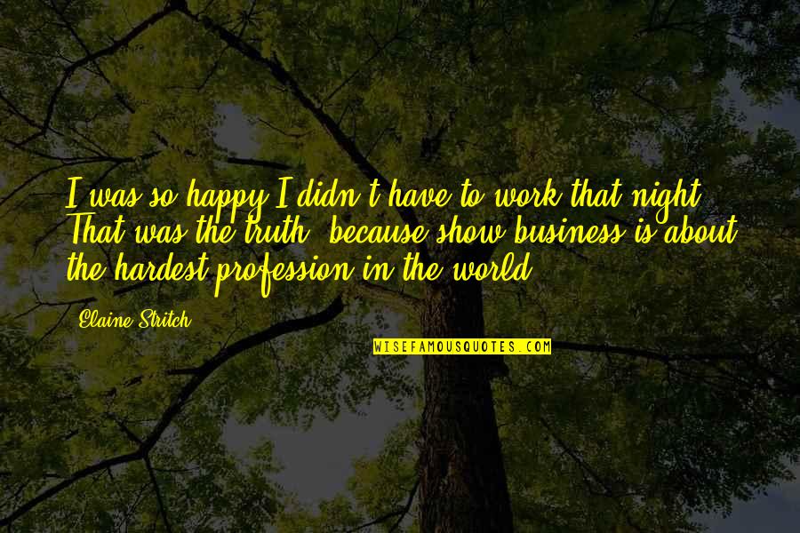 Happy Business Quotes By Elaine Stritch: I was so happy I didn't have to Happy Business Quotes By Elaine Stritch: I was so happy I didn't have to