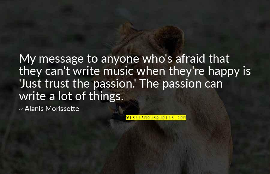 Happy But Afraid Quotes By Alanis Morissette: My message to anyone who's afraid that they