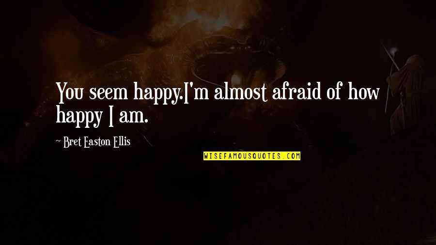 Happy But Afraid Quotes By Bret Easton Ellis: You seem happy.I'm almost afraid of how happy