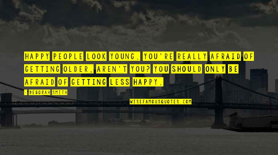 Happy But Afraid Quotes By Deborah Smith: Happy people look young. You're really afraid of