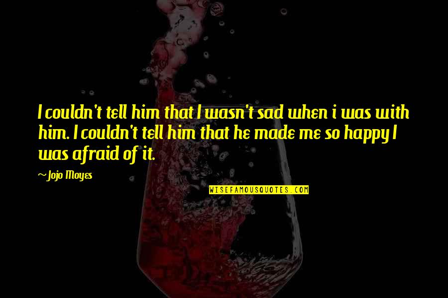 Happy But Afraid Quotes By Jojo Moyes: I couldn't tell him that I wasn't sad