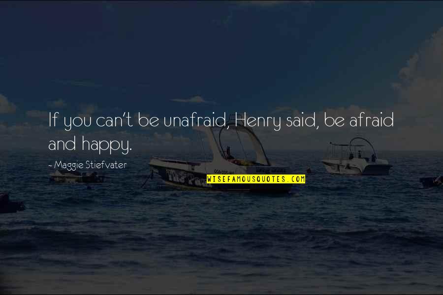 Happy But Afraid Quotes By Maggie Stiefvater: If you can't be unafraid, Henry said, be