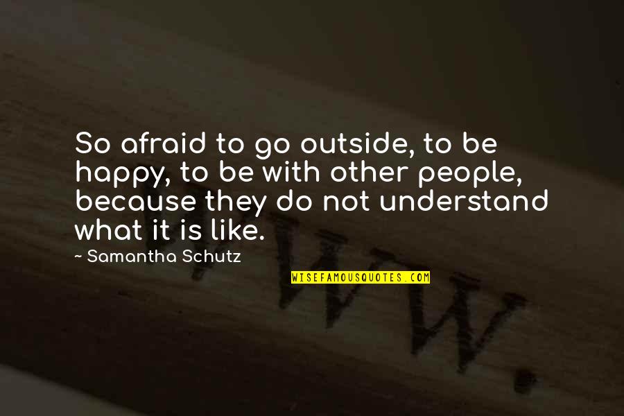 Happy But Afraid Quotes By Samantha Schutz: So afraid to go outside, to be happy,