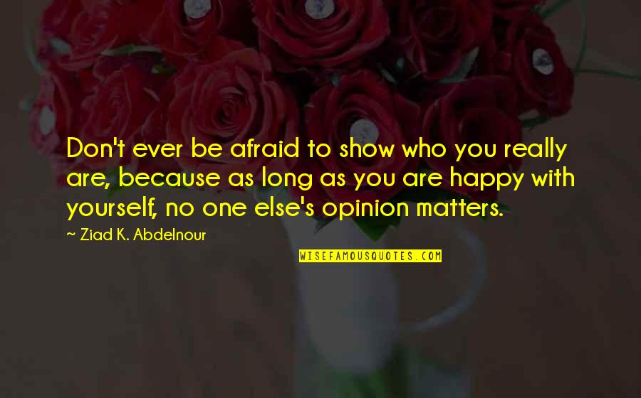 Happy But Afraid Quotes By Ziad K. Abdelnour: Don't ever be afraid to show who you