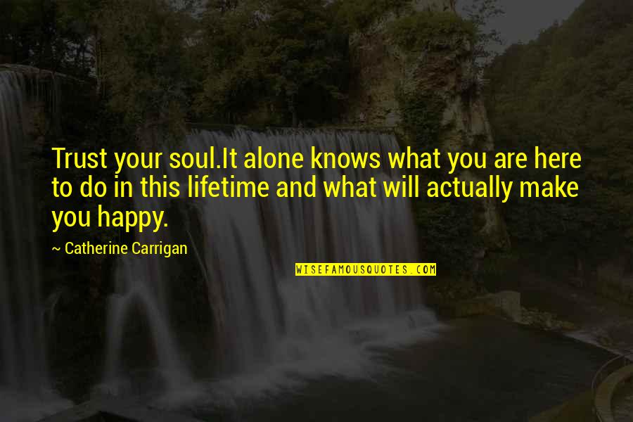 Happy But Alone Quotes By Catherine Carrigan: Trust your soul.It alone knows what you are