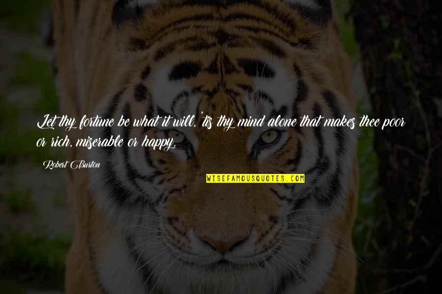 Happy But Alone Quotes By Robert Burton: Let thy fortune be what it will, 'tis