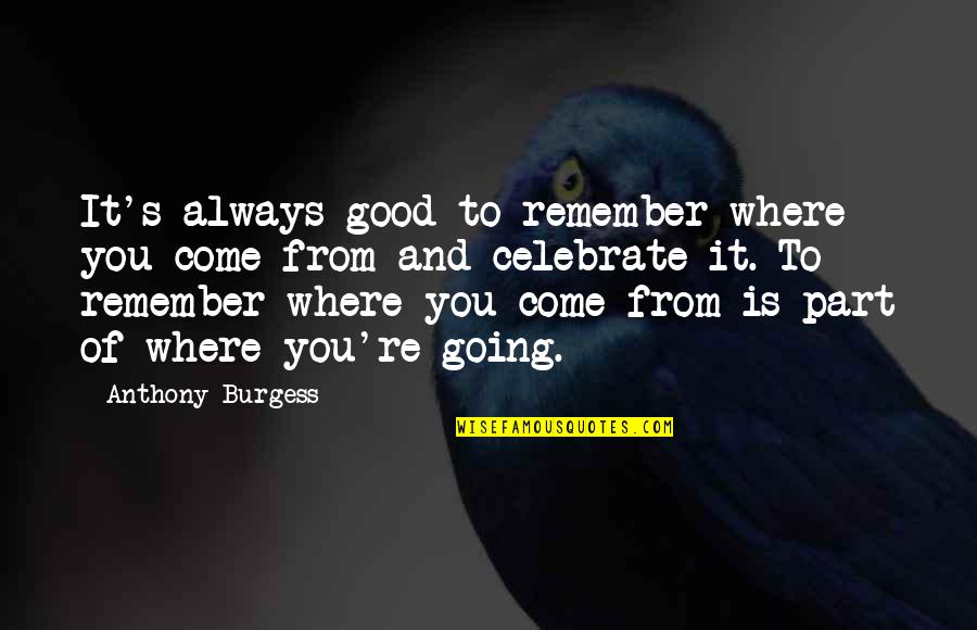 Happy But Confused Quotes By Anthony Burgess: It's always good to remember where you come