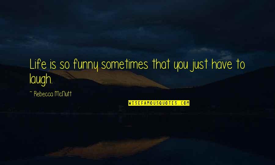 Happy But Funny Quotes By Rebecca McNutt: Life is so funny sometimes that you just