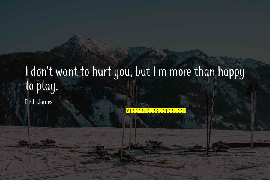 Happy But Hurt Quotes By E.L. James: I don't want to hurt you, but I'm