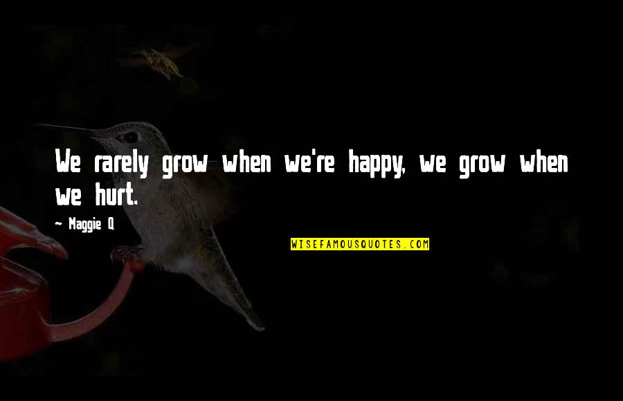 Happy But Hurt Quotes By Maggie Q: We rarely grow when we're happy, we grow