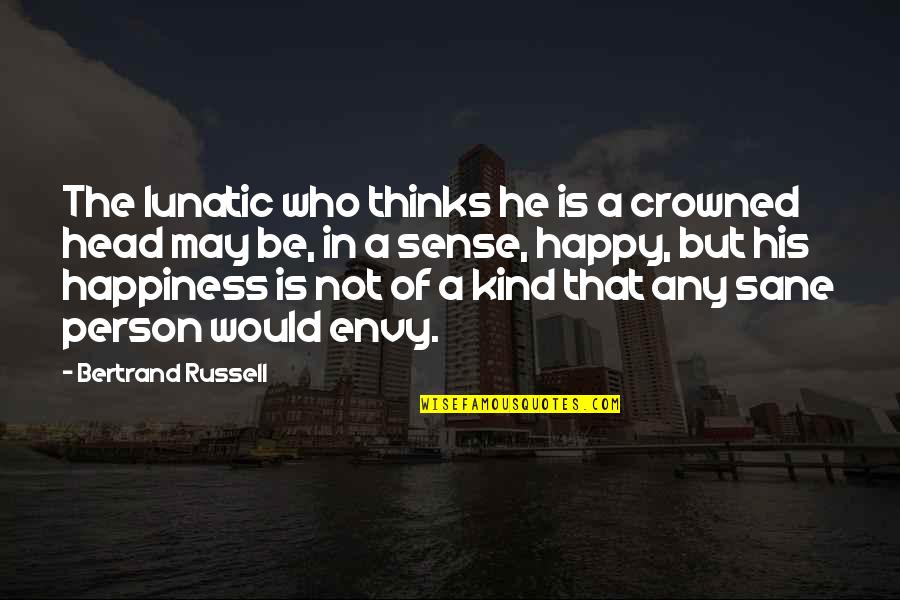 Happy But Not Quotes By Bertrand Russell: The lunatic who thinks he is a crowned