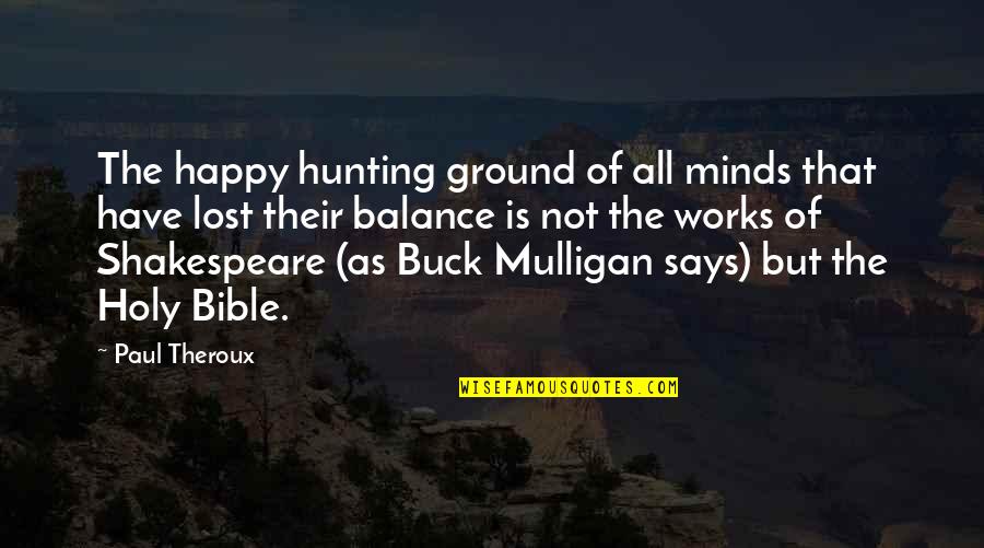 Happy But Not Quotes By Paul Theroux: The happy hunting ground of all minds that