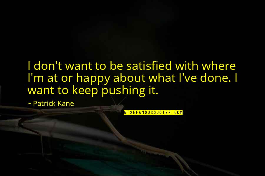 Happy But Not Satisfied Quotes By Patrick Kane: I don't want to be satisfied with where