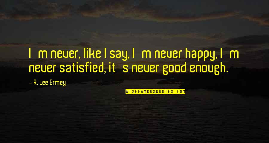 Happy But Not Satisfied Quotes By R. Lee Ermey: I'm never, like I say, I'm never happy,