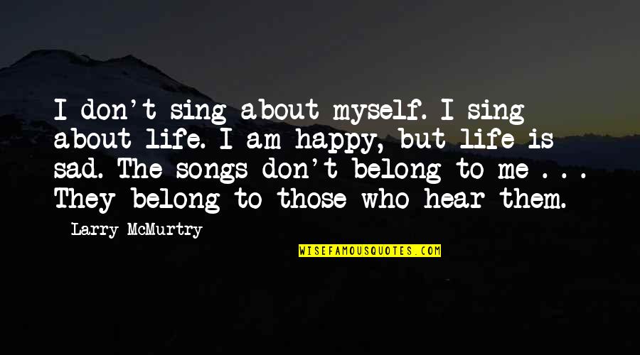 Happy But Sad Quotes By Larry McMurtry: I don't sing about myself. I sing about