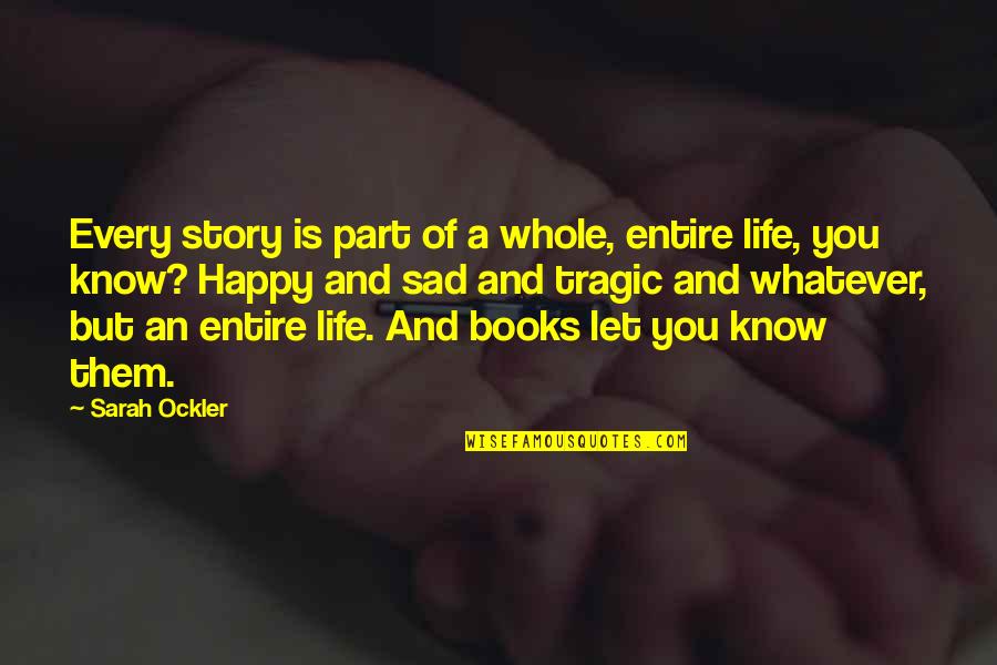 Happy But Sad Quotes By Sarah Ockler: Every story is part of a whole, entire