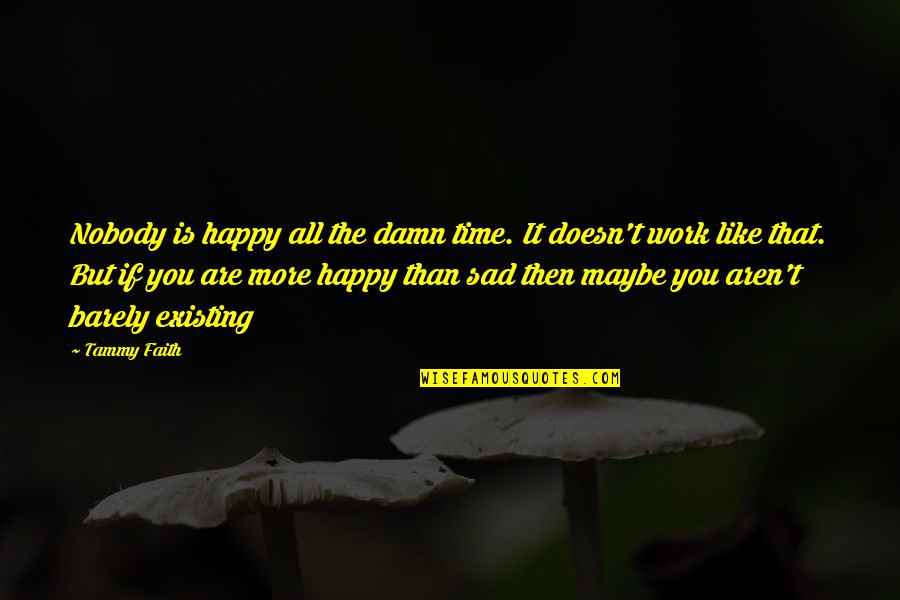 Happy But Sad Quotes By Tammy Faith: Nobody is happy all the damn time. It