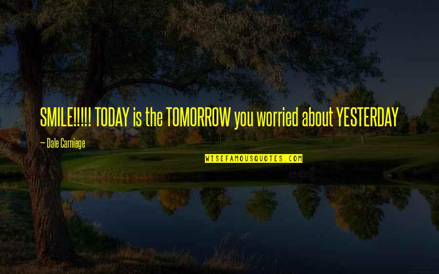 Happy But Worried Quotes By Dale Carniege: SMILE!!!!! TODAY is the TOMORROW you worried about