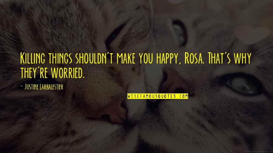 Happy But Worried Quotes By Justine Larbalestier: Killing things shouldn't make you happy, Rosa. That's