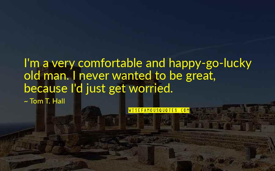 Happy But Worried Quotes By Tom T. Hall: I'm a very comfortable and happy-go-lucky old man.