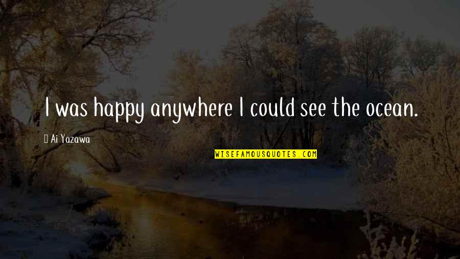 Happy By The Sea Quotes By Ai Yazawa: I was happy anywhere I could see the
