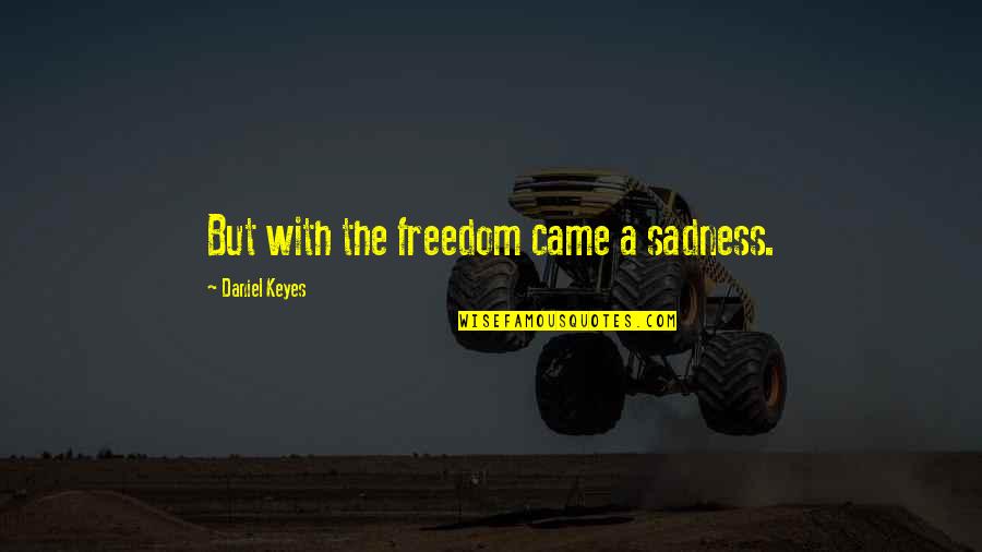 Happy By The Sea Quotes By Daniel Keyes: But with the freedom came a sadness.