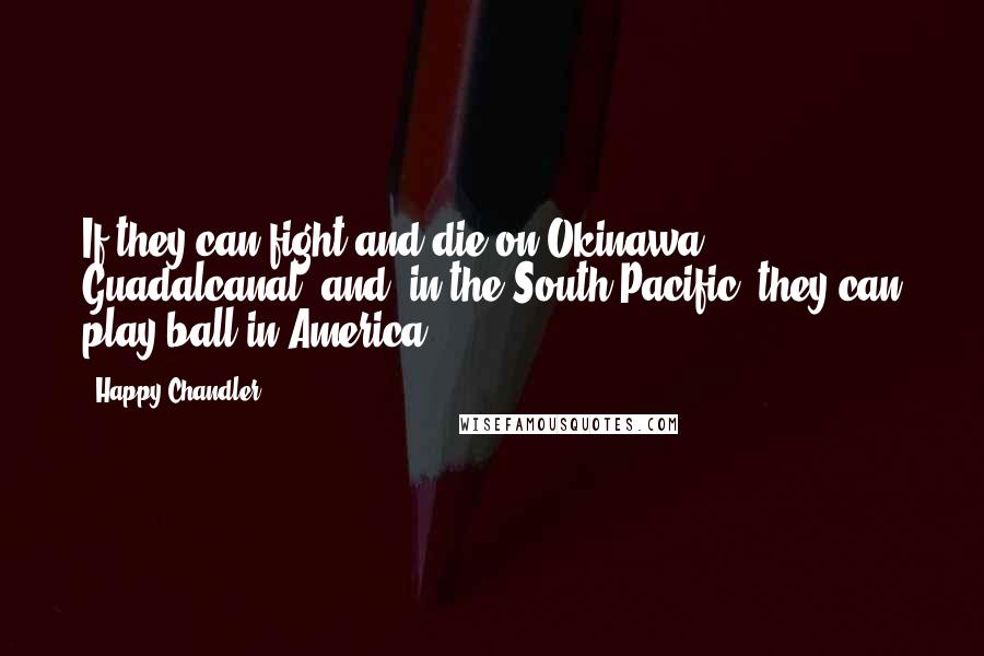 Happy Chandler quotes: If they can fight and die on Okinawa, Guadalcanal (and) in the South Pacific, they can play ball in America.