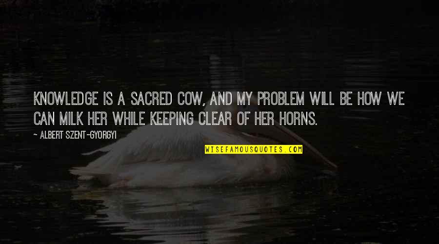 Happy Cheerful Quotes By Albert Szent-Gyorgyi: Knowledge is a sacred cow, and my problem