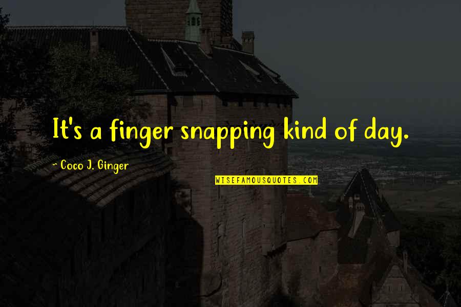 Happy Cheerful Quotes By Coco J. Ginger: It's a finger snapping kind of day.