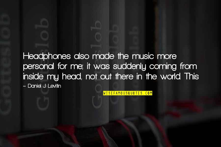 Happy Cheerful Quotes By Daniel J. Levitin: Headphones also made the music more personal for