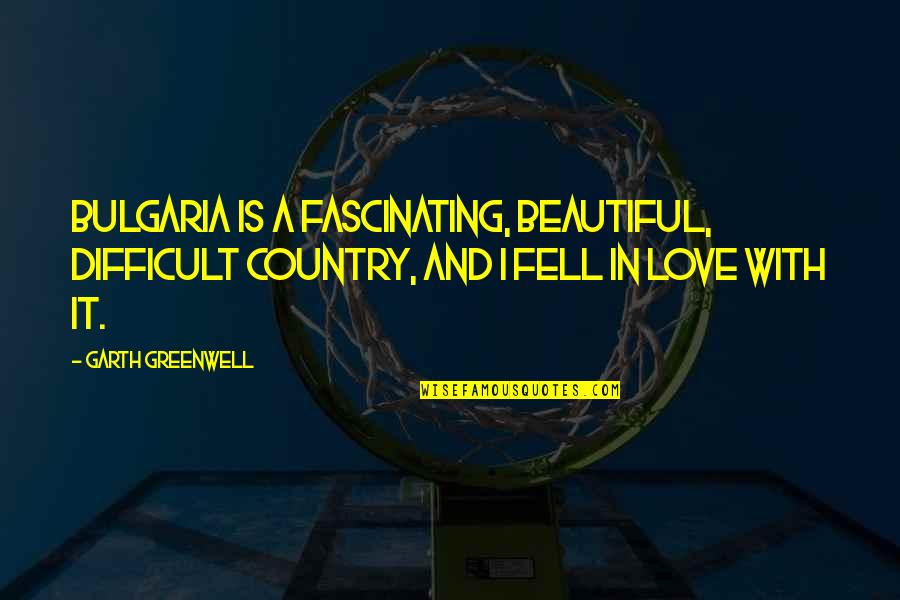 Happy Cheerful Quotes By Garth Greenwell: Bulgaria is a fascinating, beautiful, difficult country, and