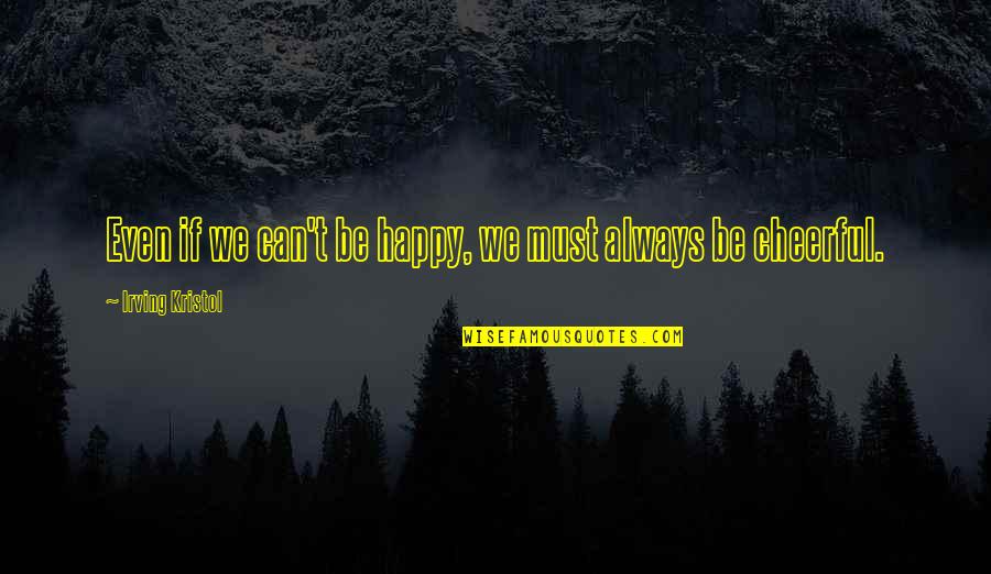 Happy Cheerful Quotes By Irving Kristol: Even if we can't be happy, we must