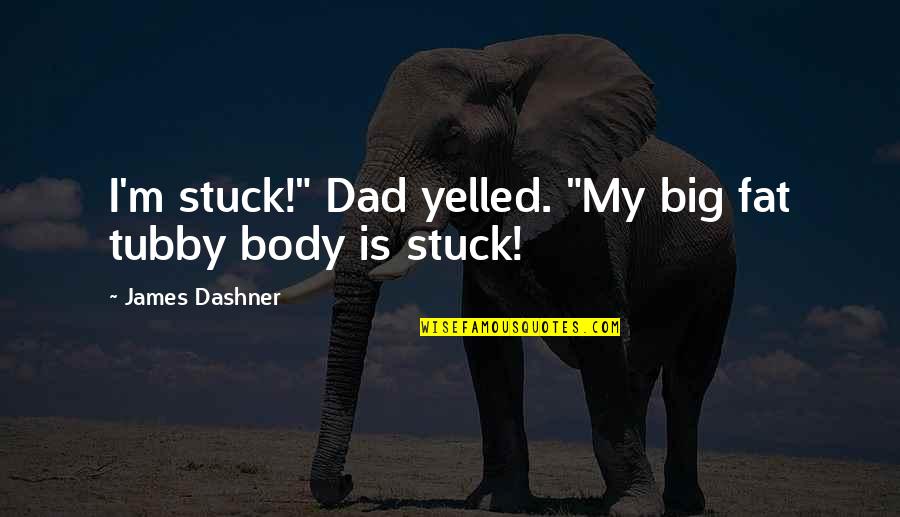 Happy Cheerful Quotes By James Dashner: I'm stuck!" Dad yelled. "My big fat tubby
