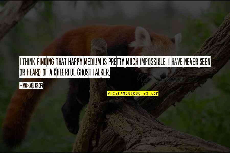 Happy Cheerful Quotes By Michael Kroft: I think finding that happy medium is pretty