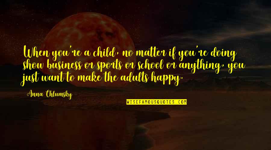 Happy Child Quotes By Anna Chlumsky: When you're a child, no matter if you're