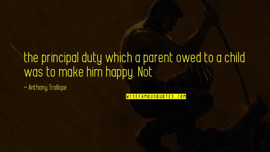 Happy Child Quotes By Anthony Trollope: the principal duty which a parent owed to