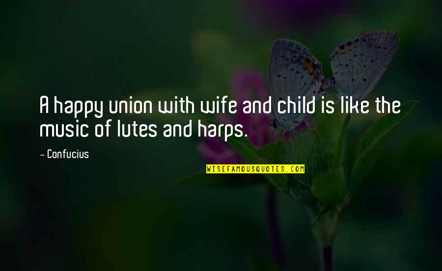 Happy Child Quotes By Confucius: A happy union with wife and child is