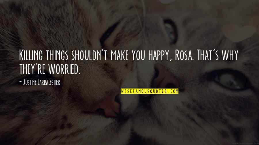 Happy Child Quotes By Justine Larbalestier: Killing things shouldn't make you happy, Rosa. That's