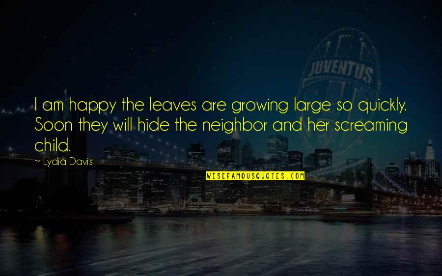 Happy Child Quotes By Lydia Davis: I am happy the leaves are growing large