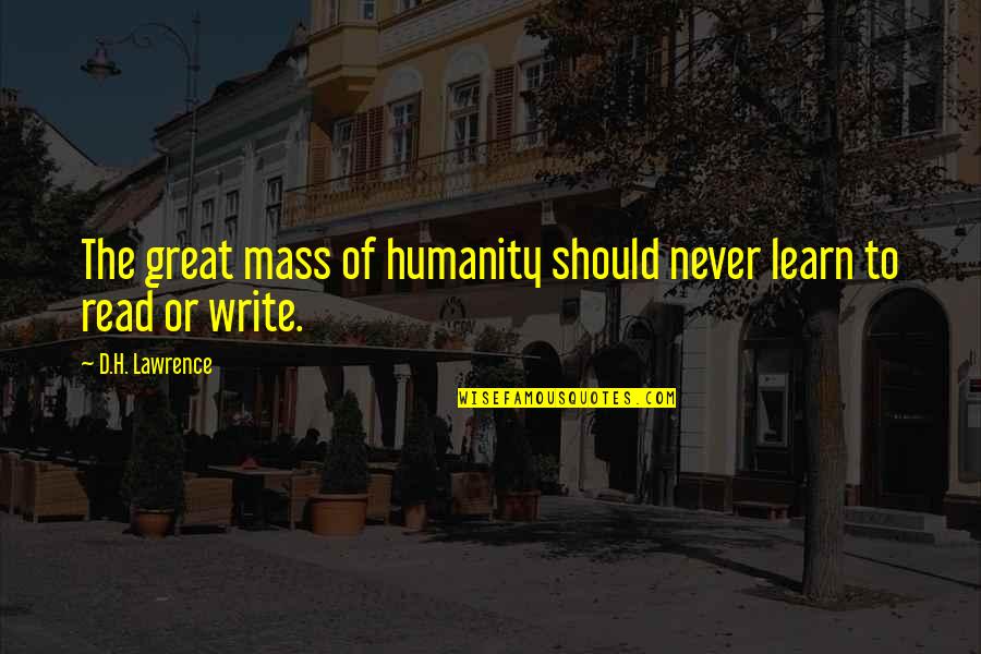 Happy Clappy Quotes By D.H. Lawrence: The great mass of humanity should never learn Happy Clappy Quotes By D.H. Lawrence: The great mass of humanity should never learn